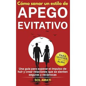 Sol Amati Cómo sanar un estilo de apego evitativo: Una guía para superar el impulso de huir y crear relaciones que se sienten seguras y recíprocas (Cómo superar el apego evitativo) Sol Amati Cómo sanar un estilo de apego evitativo: Una guía para superar el impulso de huir y crear relaciones que se sienten seguras y recíprocas (Cómo superar el apego evitativo)