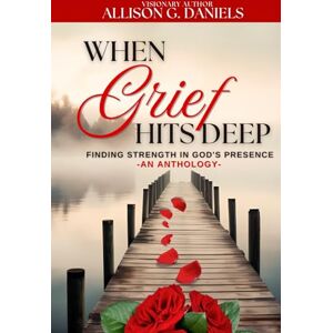 Daniels, Allison G. When Grief Hits Deep (An Anthology): Finding Strength in God's Presence Daniels, Allison G. When Grief Hits Deep (An Anthology): Finding Strength in God's Presence