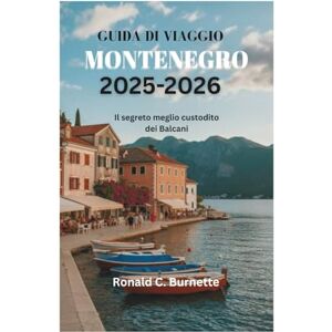 Burnette, Ronald C. GUIDA DI VIAGGIO MONTENEGRO 2025-2026: Il segreto meglio custodito dei Balcani Burnette, Ronald C. GUIDA DI VIAGGIO MONTENEGRO 2025-2026: Il segreto meglio custodito dei Balcani