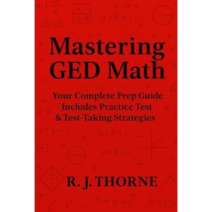 Thorne, R. J. Mastering GED Math: Your Step-by-Step Guide to Acing the GED Math Test Thorne, R. J. Mastering GED Math: Your Step-by-Step Guide to Acing the GED Math Test