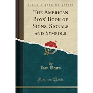 Beard, Daniel Carter The American Boys' Book of Signs, Signals and Symbols (Classic Reprint) Beard, Daniel Carter The American Boys' Book of Signs, Signals and Symbols (Classic Reprint)
