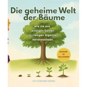 Mallett, Gabrielle Die geheime Welt der Bäume: Wie sie aus winzigen Samen zu riesigen Giganten heranwachsen Mallett, Gabrielle Die geheime Welt der Bäume: Wie sie aus winzigen Samen zu riesigen Giganten heranwachsen