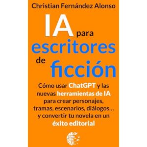 Fernández Alonso, Christian IA para escritores de Ficción: Cómo usar ChatGPT y las nuevas herramientas de IA para crear personajes, tramas, escenarios, diálogos... y convertir tu ... un éxito editorial (IA Práctica Para Todos) Fernández Alonso, Christian IA para escritores de Ficción: Cómo usar ChatGPT y las nuevas herramientas de IA para crear personajes, tramas, escenarios, diálogos... y convertir tu ... un éxito editorial (IA Práctica Para Todos)