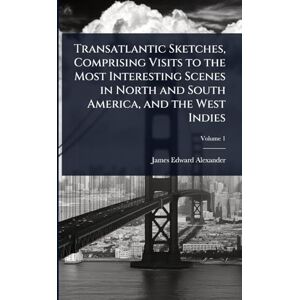 Alexander, James Edward Transatlantic Sketches, Comprising Visits to the Most Interesting Scenes in North and South America, and the West Indies Alexander, James Edward Transatlantic Sketches, Comprising Visits to the Most Interesting Scenes in North and South America, and the West Indies
