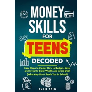 ZEIN, RYAN MONEY SKILLS FOR TEENS DECODED: EASY STEPS TO MASTER HOW TO BUDGET, SAVE, AND INVEST TO BUILD WEALTH AND AVOID DEBT (WHAT THEY DON’T TEACH YOU IN SCHOOL) ZEIN, RYAN MONEY SKILLS FOR TEENS DECODED: EASY STEPS TO MASTER HOW TO BUDGET, SAVE, AND INVEST TO BUILD WEALTH AND AVOID DEBT (WHAT THEY DON’T TEACH YOU IN SCHOOL)