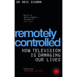 Sigman, Aric Remotely Controlled: How television is damaging our lives Sigman, Aric Remotely Controlled: How television is damaging our lives