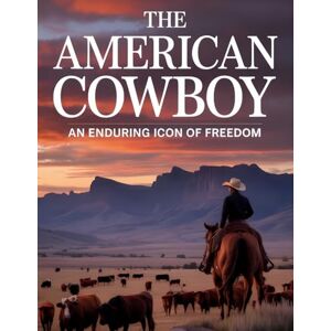 Constant, Dr. Gene A The American Cowboy: An Enduring Icon of Freedom, Frontier Spirit, and the Legendary Wild West (History of The Americans) Constant, Dr. Gene A The American Cowboy: An Enduring Icon of Freedom, Frontier Spirit, and the Legendary Wild West (History of The Americans)
