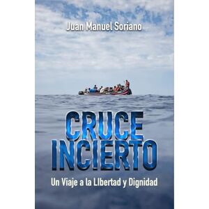 Soriano Molina, Juan Manuel CRUCE INCIERTO: Un Viaje a la Libertad y Dignidad Soriano Molina, Juan Manuel CRUCE INCIERTO: Un Viaje a la Libertad y Dignidad
