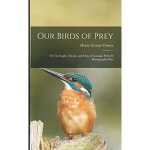 Vennor, Henry George Our Birds of Prey; or The Eagles, Hawks, and Owls of Canada. With 30 Photographic Illus Vennor, Henry George Our Birds of Prey; or The Eagles, Hawks, and Owls of Canada. With 30 Photographic Illus