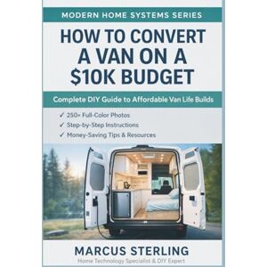 Sterling, Marcus How to Convert a Van on a $10K Budget: Complete DIY Guide to Affordable Van Life Builds Sterling, Marcus How to Convert a Van on a $10K Budget: Complete DIY Guide to Affordable Van Life Builds