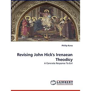 Kuna, Phillip Revising John Hick's Irenaean Theodicy: A Concrete Response To Evil Kuna, Phillip Revising John Hick's Irenaean Theodicy: A Concrete Response To Evil