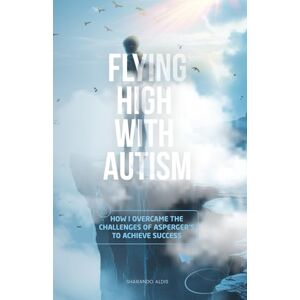 Aldis, Sharando Flying High with Autism: How I Overcame the Challenges of Asperger's to Achieve Success Aldis, Sharando Flying High with Autism: How I Overcame the Challenges of Asperger's to Achieve Success