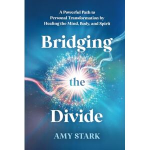 Stark, Amy Bridging the Divide: A Powerful Path to Personal Transformation by Healing the Mind, Body, and Spirit Stark, Amy Bridging the Divide: A Powerful Path to Personal Transformation by Healing the Mind, Body, and Spirit