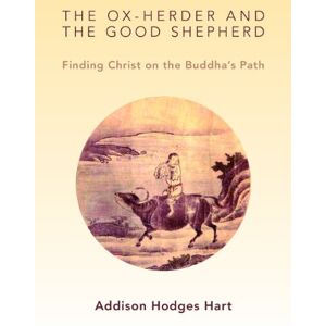 Hart, Addison Hodges The Ox-Herder and the Good Shepherd: Finding Christ on the Buddha's Path Hart, Addison Hodges The Ox-Herder and the Good Shepherd: Finding Christ on the Buddha's Path