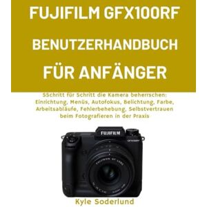 Soderlund, Kyle FUJIFILM GFX100RF BENUTZERHANDBUCH FÜR ANFÄNGER: SSchritt für Schritt die Kamera beherrschen: Einrichtung, Menüs, Autofokus, Belichtung, Farbe, ... beim Fotografieren in der Praxis Soderlund, Kyle FUJIFILM GFX100RF BENUTZERHANDBUCH FÜR ANFÄNGER: SSchritt für Schritt die Kamera beherrschen: Einrichtung, Menüs, Autofokus, Belichtung, Farbe, ... beim Fotografieren in der Praxis