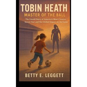 Leggett, Betty E. TOBIN HEATH: MASTER OF THE BALL: The Untold Story of America’s Most Creative Soccer Star and Her Global Impact on the Game. Leggett, Betty E. TOBIN HEATH: MASTER OF THE BALL: The Untold Story of America’s Most Creative Soccer Star and Her Global Impact on the Game.