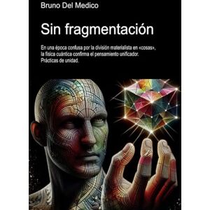 Del Medico, Bruno Sin fragmentación: En una época confusa por la división materialista en «cosas», la física cuántica confirma el pensamiento unificador. Prácticas de ... de Bruno Del Medico en español.) Del Medico, Bruno Sin fragmentación: En una época confusa por la división materialista en «cosas», la física cuántica confirma el pensamiento unificador. Prácticas de ... de Bruno Del Medico en español.)