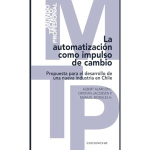 Ibáñez Alarcón, Albert La automatización como impulso de cambio: Propuesta para el desarrollo de una nueva industria en Chile Ibáñez Alarcón, Albert La automatización como impulso de cambio: Propuesta para el desarrollo de una nueva industria en Chile