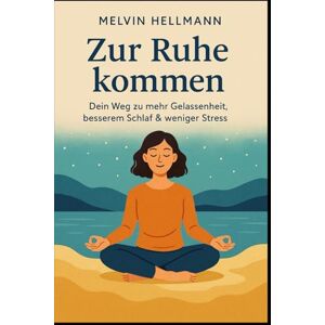 Hellmann, Melvin Zur Ruhe kommen – Dein Weg zu mehr Gelassenheit, besserem Schlaf & weniger Stress Hellmann, Melvin Zur Ruhe kommen – Dein Weg zu mehr Gelassenheit, besserem Schlaf & weniger Stress