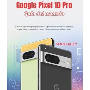 ALLEY, SMITH Google Pixel 10 Pro Guía del usuario: El manual completo para principiantes y personas mayores con consejos, trucos y funciones ocultas paso a paso para dominar tu Dispositivo ALLEY, SMITH Google Pixel 10 Pro Guía del usuario: El manual completo para principiantes y personas mayores con consejos, trucos y funciones ocultas paso a paso para dominar tu Dispositivo