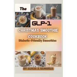 Samuels, Alicia J. The GLP-1 Christmas Smoothie Cookbook: Diabetic-Friendly Smoothies (The GLP-1 Friendly Christmas Cookbooks) Samuels, Alicia J. The GLP-1 Christmas Smoothie Cookbook: Diabetic-Friendly Smoothies (The GLP-1 Friendly Christmas Cookbooks)