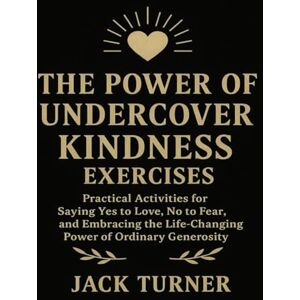 Turner, Jack The Power Of Undercover Kindness Exercises: Practical Activities For Saying Yes To Love, No To Fear, And Embracing The Life-Changing Power Of Ordinary Generosity Turner, Jack The Power Of Undercover Kindness Exercises: Practical Activities For Saying Yes To Love, No To Fear, And Embracing The Life-Changing Power Of Ordinary Generosity