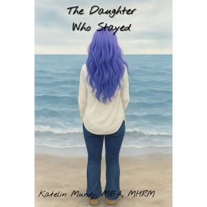 Mundy, Katelin The Daughter Who Stayed: Learning to Let Go of the Father Who Never Showed Up Mundy, Katelin The Daughter Who Stayed: Learning to Let Go of the Father Who Never Showed Up