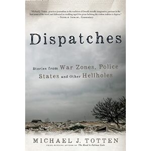 Totten, Michael J. Dispatches: Stories from War Zones, Police States and Other Hellholes Totten, Michael J. Dispatches: Stories from War Zones, Police States and Other Hellholes