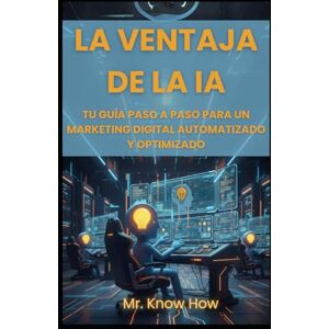 How, Mr. Know La Ventaja de la IA: Tu Guía Paso a Paso para un Marketing Digital Automatizado y Optimizado How, Mr. Know La Ventaja de la IA: Tu Guía Paso a Paso para un Marketing Digital Automatizado y Optimizado