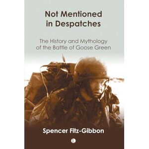 Fitz-Gibbon, Spencer Not Mentioned in Despatches: The History and Mythology of the Battle of Goose Green Fitz-Gibbon, Spencer Not Mentioned in Despatches: The History and Mythology of the Battle of Goose Green