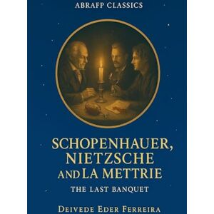 Psychoanalyst, Deivede Eder Ferreira Schopenhauer, Nietzsche and La Mettrie: The Last Banquet: 2 (The Philosophers We Loved: A Fictional Collection by Abrafp) Psychoanalyst, Deivede Eder Ferreira Schopenhauer, Nietzsche and La Mettrie: The Last Banquet: 2 (The Philosophers We Loved: A Fictional Collection by Abrafp)