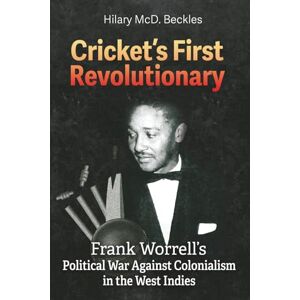Beckles, Hilary McD. Cricket’s First Revolutionary: Frank Worrell’s Political War against Colonialism in the West Indies Beckles, Hilary McD. Cricket’s First Revolutionary: Frank Worrell’s Political War against Colonialism in the West Indies