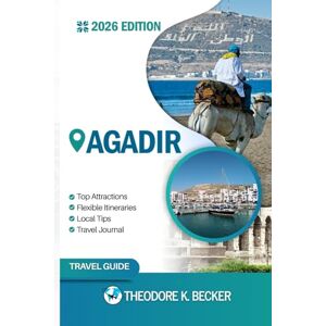 Becker AGADIR TRAVEL GUIDE: Discover Top Attractions, Outdoor Activities, Hidden Gems, and Day Trips For Adventurous Traveler Becker AGADIR TRAVEL GUIDE: Discover Top Attractions, Outdoor Activities, Hidden Gems, and Day Trips For Adventurous Traveler