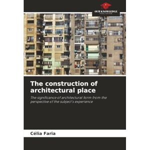 Faria, Célia The construction of architectural place: The significance of architectural form from the perspective of the subject's experience Faria, Célia The construction of architectural place: The significance of architectural form from the perspective of the subject's experience