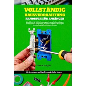 Vaughn, John D. Vollständig Hausverdrahtung Handbuch Für Anfänger: Eine Schritt-für-Schritt-Anleitung und praktische Anwendungen für Stromkreise, Sicherungen, ... Berechnungen der elektrischen Last Vaughn, John D. Vollständig Hausverdrahtung Handbuch Für Anfänger: Eine Schritt-für-Schritt-Anleitung und praktische Anwendungen für Stromkreise, Sicherungen, ... Berechnungen der elektrischen Last