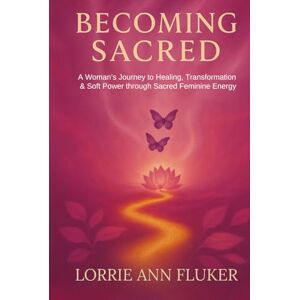 Fluker, Lorrie Ann Becoming Sacred: A Woman’s Journey to Healing, Transformation & Soft Power through Sacred Feminine Energy Fluker, Lorrie Ann Becoming Sacred: A Woman’s Journey to Healing, Transformation & Soft Power through Sacred Feminine Energy