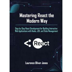 Jones, Laurence Oliver Mastering React the Modern Way: Step-by-Step React Development for Building Interactive Web Applications with Hooks, JSX, and State Management (The ... From Fundamentals to Full Stack Mastery) Jones, Laurence Oliver Mastering React the Modern Way: Step-by-Step React Development for Building Interactive Web Applications with Hooks, JSX, and State Management (The ... From Fundamentals to Full Stack Mastery)