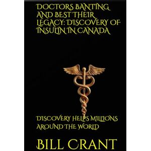 Crant, Bill DOCTORS BANTING AND BEST THEIR LEGACY: DISCOVERY OF INSULIN IN CANADA: DISCOVERY HELPS MILLIONS AROUND THE WORLD (World History) Crant, Bill DOCTORS BANTING AND BEST THEIR LEGACY: DISCOVERY OF INSULIN IN CANADA: DISCOVERY HELPS MILLIONS AROUND THE WORLD (World History)