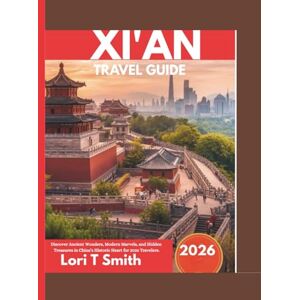 Smith, Lori T XI’AN TRAVEL GUIDE 2026: Discover Ancient Wonders, Modern Marvels, and Hidden Treasures in China’s Historic Heart for 2026 Travelers. Smith, Lori T XI’AN TRAVEL GUIDE 2026: Discover Ancient Wonders, Modern Marvels, and Hidden Treasures in China’s Historic Heart for 2026 Travelers.