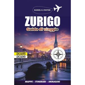 FOSTER, DANIEL O. ZURIGO GUIDA DI VIAGGIO 2025 2026: Come esplorare in sicurezza, mangiare bene e viaggiare in modo intelligente senza spendere una fortuna FOSTER, DANIEL O. ZURIGO GUIDA DI VIAGGIO 2025 2026: Come esplorare in sicurezza, mangiare bene e viaggiare in modo intelligente senza spendere una fortuna