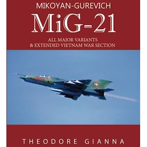 GIANNA, THEODORE MIKOYAN-GUREVICH MiG-21: ALL MAJOR VARIANTS & EXTENDED VIETNAM WAR SECTION GIANNA, THEODORE MIKOYAN-GUREVICH MiG-21: ALL MAJOR VARIANTS & EXTENDED VIETNAM WAR SECTION