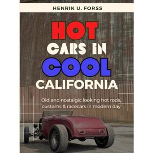 U. Forss, Henrik Hot cars in cool California: Old & nostalgic looking hot rods, customs & racecars in modern day U. Forss, Henrik Hot cars in cool California: Old & nostalgic looking hot rods, customs & racecars in modern day