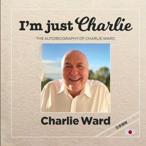 Dr. Charlie Ward I’m Just Charlie THE AUTOBIOGRAPHY OF CHARLIE WARD Dr. Charlie Ward I’m Just Charlie THE AUTOBIOGRAPHY OF CHARLIE WARD