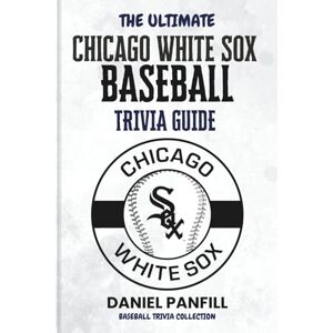 PANFILL, DANIEL The Ultimate Chicago White Sox Baseball Trivia Guide: A Complete Baseball Quiz Book Packed with Surprising Stats and Stories (Baseball Trivia Collection) PANFILL, DANIEL The Ultimate Chicago White Sox Baseball Trivia Guide: A Complete Baseball Quiz Book Packed with Surprising Stats and Stories (Baseball Trivia Collection)