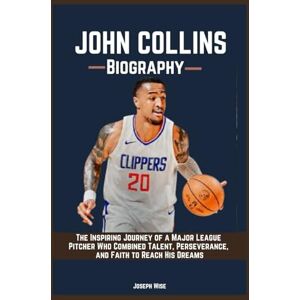 Wise, Joseph JOHN COLLINS BIOGRAPHY: Uncovering the Secrets Behind the Success of a Star Who Played with Everything to Prove. Wise, Joseph JOHN COLLINS BIOGRAPHY: Uncovering the Secrets Behind the Success of a Star Who Played with Everything to Prove.