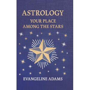 Adams, Evangeline Evangeline Adams' Astrology: Your Place Among the Stars Adams, Evangeline Evangeline Adams' Astrology: Your Place Among the Stars