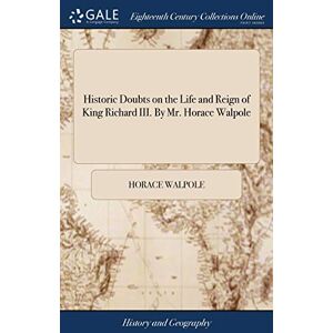 Walpole, Horace Historic Doubts on the Life and Reign of King Richard III. By Mr. Horace Walpole Walpole, Horace Historic Doubts on the Life and Reign of King Richard III. By Mr. Horace Walpole