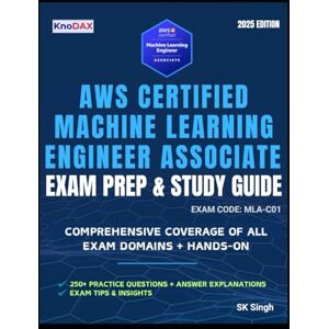 Singh, SK AWS Certified Machine Learning – Associate Exam Prep and Study Guide Singh, SK AWS Certified Machine Learning – Associate Exam Prep and Study Guide