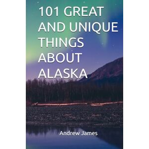 James, Andrew 101 GREAT AND UNIQUE THINGS ABOUT ALASKA (GREAT STATES) James, Andrew 101 GREAT AND UNIQUE THINGS ABOUT ALASKA (GREAT STATES)