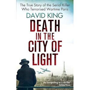 King, David Death In The City Of Light: The True Story of the Serial Killer Who Terrorised Wartime Paris King, David Death In The City Of Light: The True Story of the Serial Killer Who Terrorised Wartime Paris